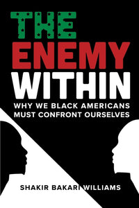 The Enemy Within: Why We Black Americans Must Confront Ourselves by Shakir Bakari Williams