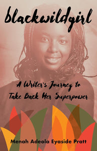 Blackwildgirl: A Writer’s Journey to Take Back Her Superpower by Menah Adeola Eyaside Pratt