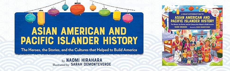 A Child's Introduction to Asian American and Pacific Islander History: The Heroes, the Stories, and the Cultures that Helped to Build America by Naomi Hirahara (Author), Sarah Demonteverde (Illustrator)