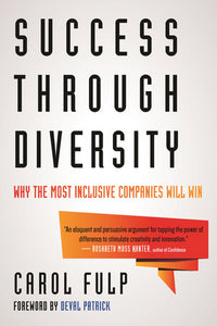 Success Through Diversity WHY THE MOST INCLUSIVE COMPANIES WILL WIN  By Carol Fulp Foreword by Deval Patrick