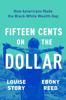 -PRE-ORDER 6/04/24- Fifteen Cents on the Dollar : How Americans Made the Black-White Wealth Gap  by Louise Story & Ebony Reed