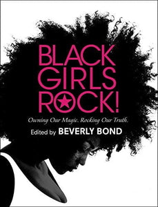 Black Girls Rock!: Owning Our Magic. Rocking Our Truth. by Beverly Bond(Editor)