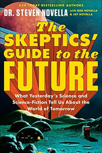 The Skeptics’ Guide to the Future: What Yesterday's Science and Science Fiction Tell Us About the World of Tomorrow by Dr. Steven Novella