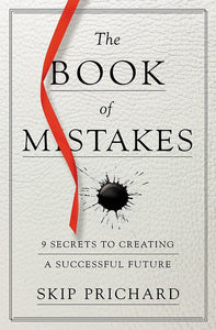 The Book of Mistakes: 9 Secrets to Creating a Successful Future by Skip Prichard