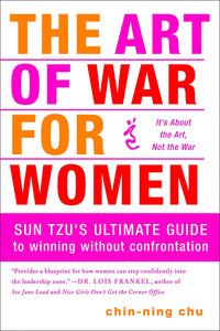 The Art of War for Women: Sun Tzu's Ultimate Guide to Winning Without Confrontation by Chin-Ning Chu