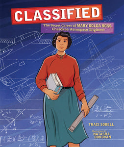 Classified: The Secret Career of Mary Golda Ross, Cherokee Aerospace Engineer by Traci Sorell Illustrations by Natasha Donovan