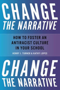 Change the Narrative: How to Foster an Antiracist Culture in Your School by Henry Turner  (Author), Kathy Lopes  (Author)