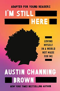 I’m Still Here (Adapted for Young Readers): Loving Myself in a World Not Made for Me by Austin Channing Brown