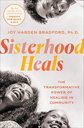 Sisterhood Heals: The Transformative Power of Healing in Community by Joy Harden Bradford PhD