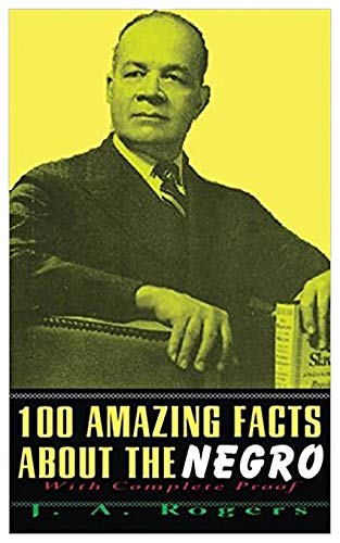 100 Amazing Facts About the Negro with Complete Proof by J. A. Rogers