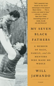 My Seven Black Fathers: A Memoir of Race, Family, and the Mentors Who Made Me Whole by Will Jawando
