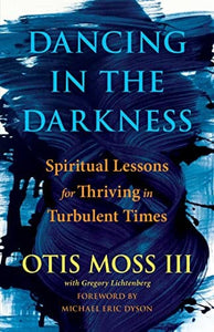 Dancing in the Darkness: Spiritual Lessons for Thriving in Turbulent Times by Rev. Otis Moss III