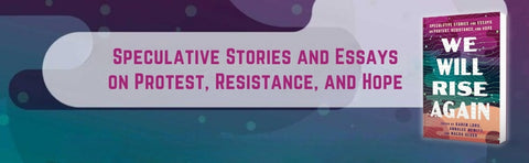 We Will Rise Again: Speculative Stories and Essays on Protest, Resistance, and Hope by Malka Older, Annalee Newitz, Karen Lord