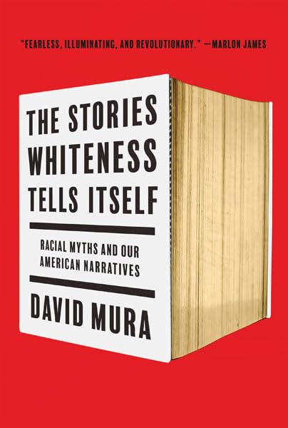 Stories Whiteness Tells Itself: Racial Myths and Our American Narratives by David Mura