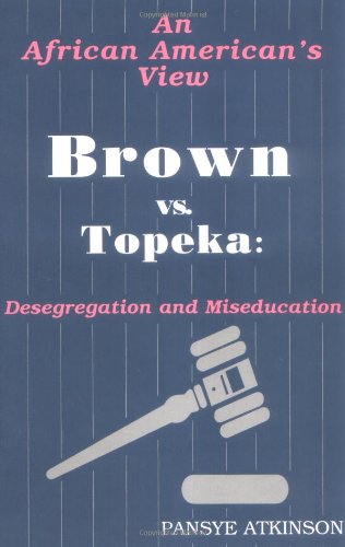 Brown vs. Topeka: Desegregation and Miseducation: An African American's View by Pansye Atkinson