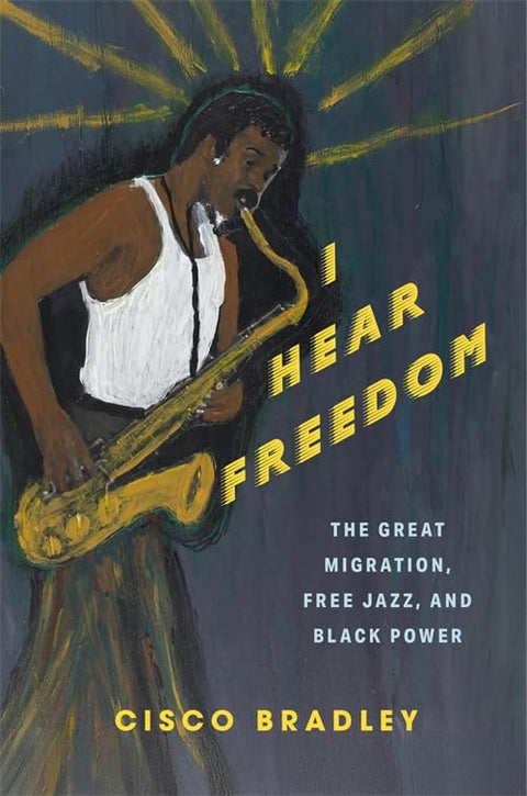 *PRE-ORDER (3/17 RELEASE)* I Hear Freedom: The Great Migration, Free Jazz, And Black Power by Cisco Bradley