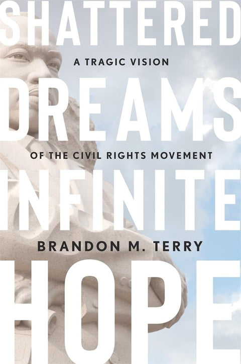 Shattered Dreams, Infinite Hope: A Tragic Vision of the Civil Rights Movement by Brandon M. Terry
