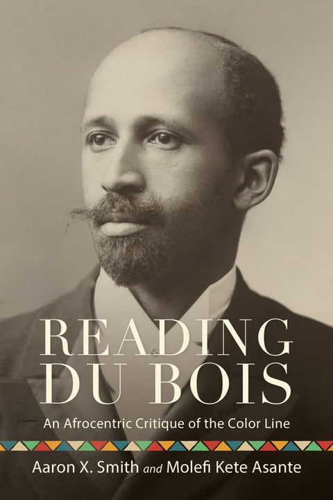 Reading Du Bois: An Afrocentric Critique of the Color Line by Aaron X. Smith, Molefi Kete Asante