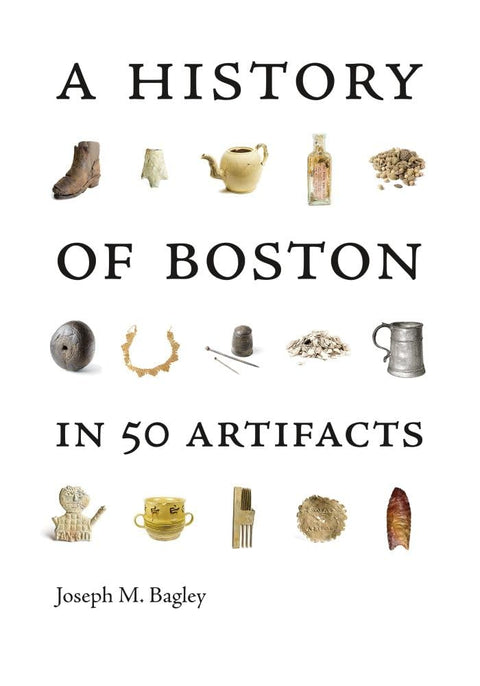 A History of Boston in 50 Artifacts by Joseph M. Bagley