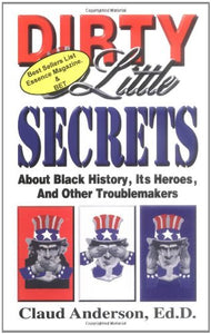 Dirty Little Secrets About Black History : Its Heroes & Other Troublemakers by Claud Anderson