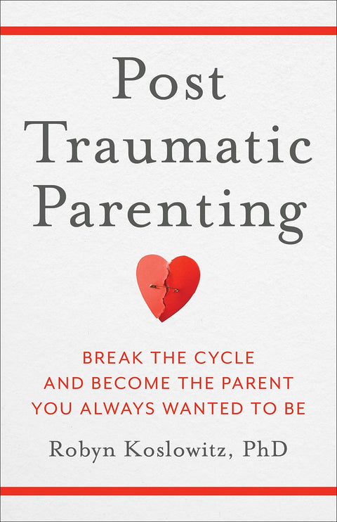 Post-Traumatic Parenting: Break the Cycle and Become the Parent You Always Wanted to Be by Robyn Koslowitz