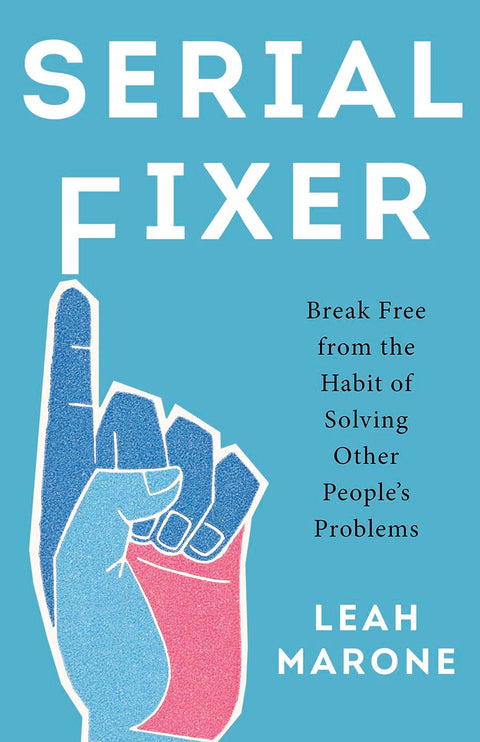 Serial Fixer: Break Free from the Habit of Solving Other People’s Problems by Leah Marone