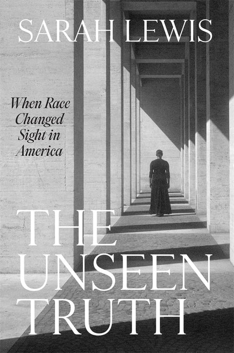 Unseen Truth: When Race Changed Sight in America by Sarah Lewis
