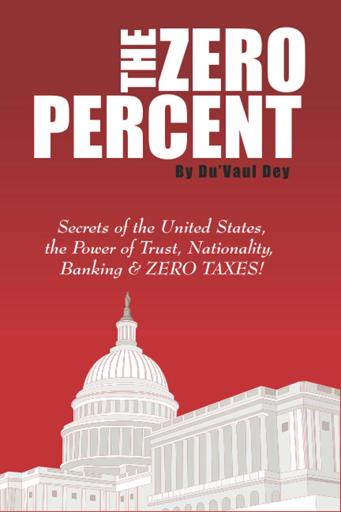 The ZERO Percent: Secrets of the United States, the Power of Trust, Nationality, Banking & ZERO TAXES! by Du’vaul Dey