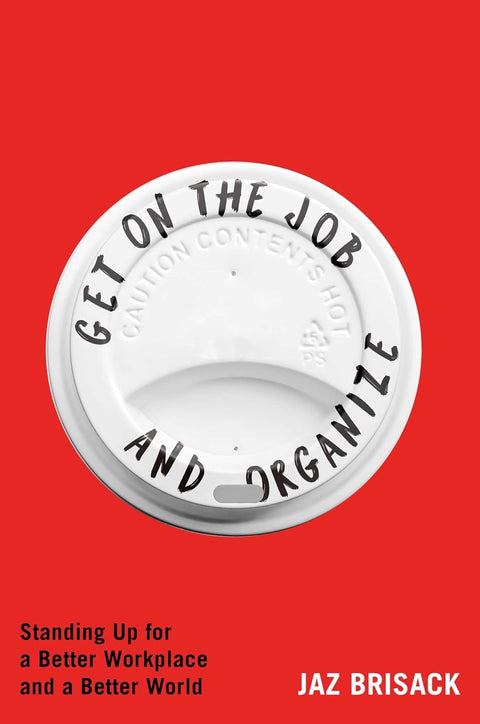 Get on the Job and Organize: Standing Up for a Better Workplace and a Better World by Jaz Brisack