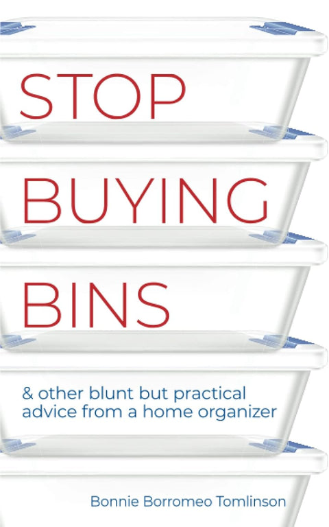 Stop Buying Bins: & other blunt but practical advice from a home organizer by Bonnie Borromeo Tomlinson