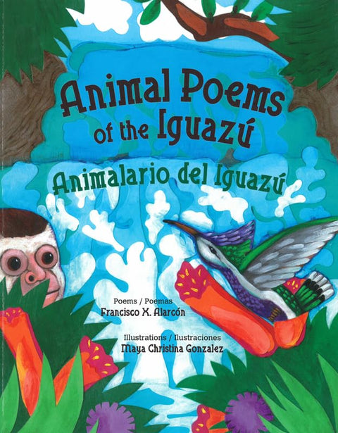 Animal Poems of the Iguazu / Animalario Del Iguazu (English and Spanish Edition) by Francisco X. Alarcon (Author), Maya Christina Gonzalez (Illustrator)