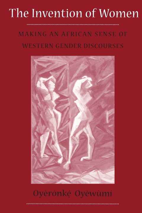 The Invention of Women: Making an African Sense of Western Gender Discourses by Oyeronke Oyewumi