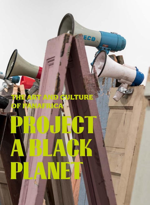 Project a Black Planet: The Art and Culture of Panafrica by Antawan I Byrd, Adom Getachew, Elvira Dyangani Ose, Matthew S. Witkovsky