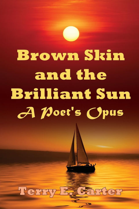 Brown Skin and the Brilliant Sun: A Poet's Opus by Terry E. Carter