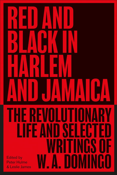 Red and Black in Harlem and Jamaica: The Revolutionary Life and Selected Writings of W. A. Domingo by W. A. Domingo, Peter Hulme and Leslie James (Editors)