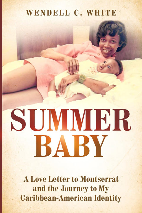 Summer Baby: A Love Letter to Montserrat and the Journey to My Caribbean-American Identity by Wendell C White