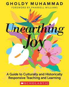 Unearthing Joy: A Guide to Culturally and Historically Responsive Curriculum and Instruction by Gholdy Muhammad