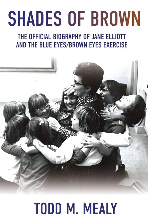 Shades of Brown: The Official Biography of Jane Elliott and the Blue Eyes, Brown Eyes Exercise by Todd M. Mealy