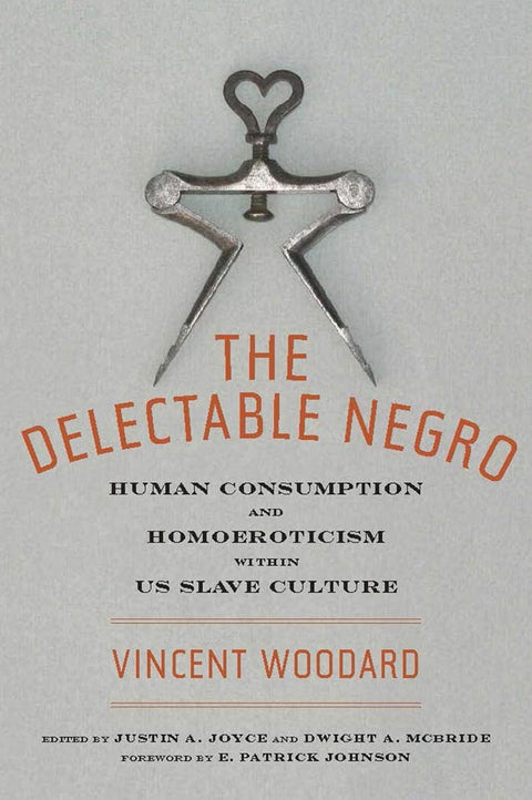 The Delectable Negro: Human Consumption and Homoeroticism within US Slave Culture by Vincent Woodard (Author), Dwight McBride (Editor), Justin A. Joyce (Editor)