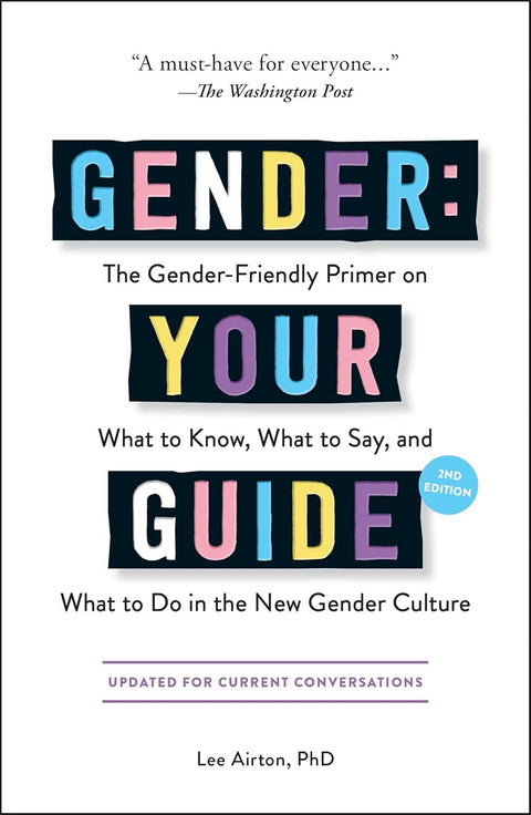 Gender: Your Guide, 2nd Edition: The Gender-Friendly Primer on What to Know, What to Say, and What to Do in the New Gender Culture by Lee Airton, PhD