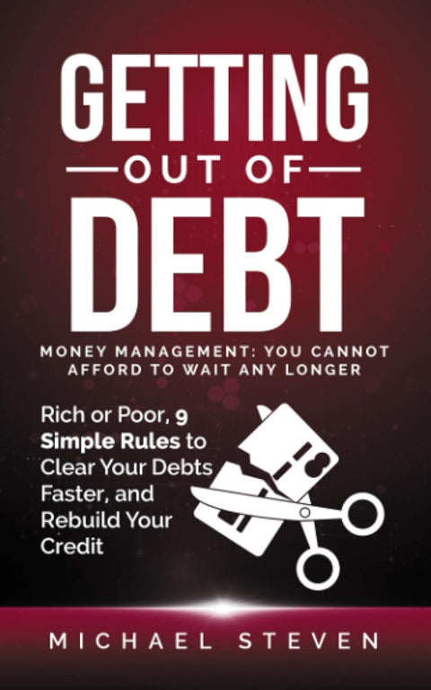 Getting Out Of Debt: Money Management: You Cannot Afford to Wait Any Longer: Rich or Poor, 9 Simple Rules to Clear Your Debts Faster, Rebuild Your Credit by Michael Steven