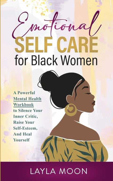 Emotional Self Care for Black Women: A Powerful Mental Health Workbook to Silence Your Inner Critic, Raise Your Self-Esteem, And Heal Yourself by Layla Moon