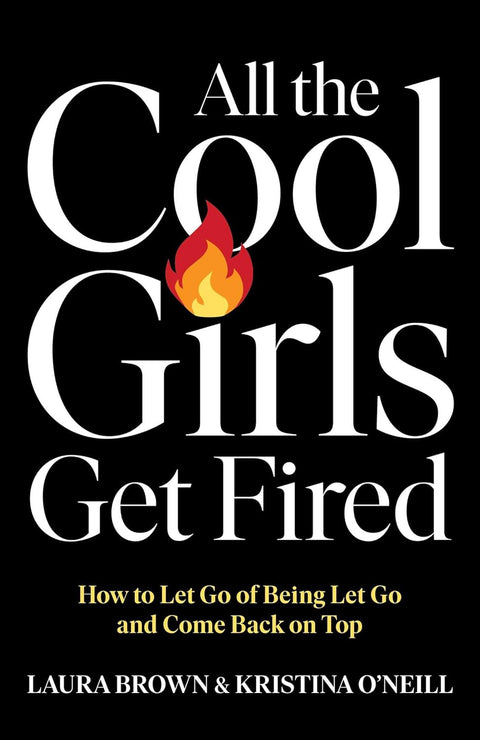 All the Cool Girls Get Fired: How to Let Go of Being Let Go and Come Back on Top by Laura Brown (Author), Kristina O'Neill (Author)