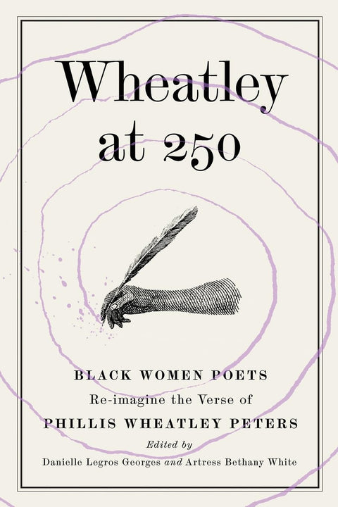 Wheatley at 250: Black Women Poets Re-imagine the Verse of Phillis Wheatley Peters by Danielle Legros Georges, Artress Bethany White (Editors)