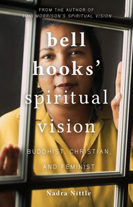 bell hooks’ Spiritual Vision: Buddhist, Christian, and Feminist by Nadra Nittle