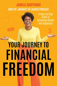 Your Journey to Financial Freedom: A Step-by-Step Guide to Achieving Wealth and Happiness by Jamila Souffrant