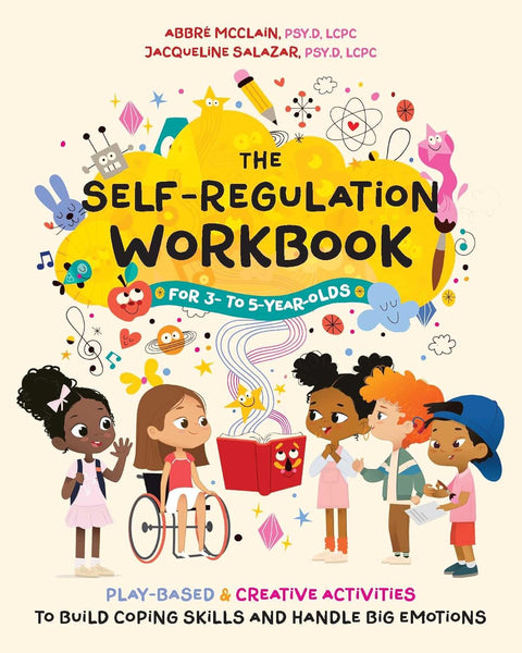 The Self-Regulation Workbook for 3- to 5-Year-Olds: Play-Based and Creative Activities to Build Coping Skills and Handle Big Emotions by Abbré McClain Psy.D LCPC), Jacqueline Salazar Psy.D LCPC