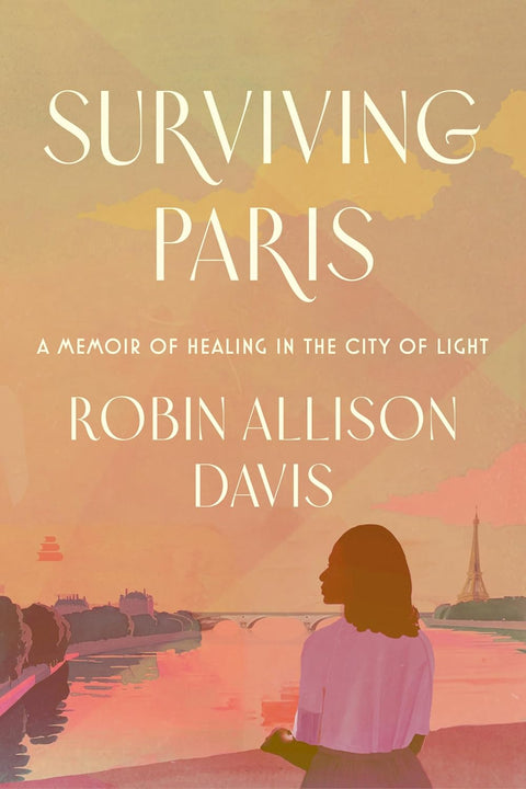 Surviving Paris: A Memoir of Healing in the City of Light by Robin Allison Davis