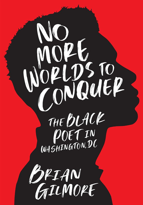 No More Worlds to Conquer: The Black Poet in Washington, DC by Brian Gilmore