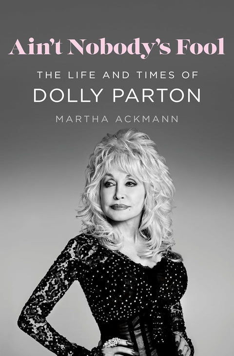 -Pre-Order 12/30- Ain't Nobody's Fool: The Life and Times of Dolly Parton by Martha Ackmann